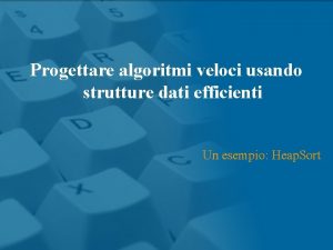 Progettare algoritmi veloci usando strutture dati efficienti Un