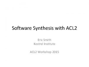 Software Synthesis with ACL 2 Eric Smith Kestrel