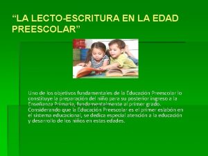 LA LECTOESCRITURA EN LA EDAD PREESCOLAR Uno de