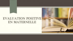 EVALUATION POSITIVE EN MATERNELLE Sommaire 1 De nouveaux