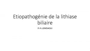 Etiopathognie de la lithiase biliaire Pr N LEMDAOUI