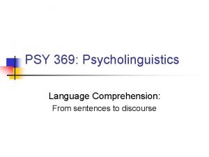 PSY 369 Psycholinguistics Language Comprehension From sentences to