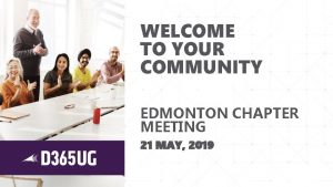 WELCOME TO YOUR COMMUNITY EDMONTON CHAPTER MEETING 21