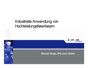 Industrielle Anwendung von Hochleistungsfaserlasern Michael Grupp IPG Laser