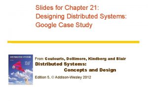 Slides for Chapter 21 Designing Distributed Systems Google