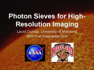 Photon Sieves for High Resolution Imaging Laura Dunlap