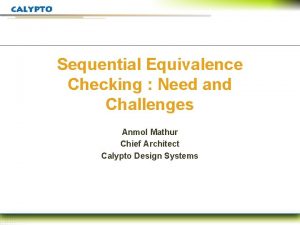 Sequential Equivalence Checking Need and Challenges Anmol Mathur