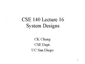CSE 140 Lecture 16 System Designs CK Cheng