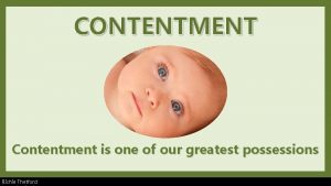 CONTENTMENT Contentment is one of our greatest possessions
