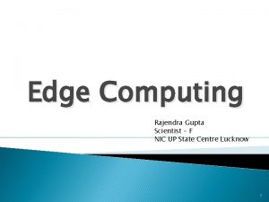 Edge Computing Rajendra Gupta Scientist F NIC UP