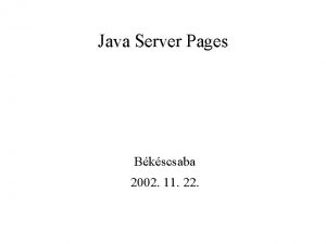 Java Server Pages Bkscsaba 2002 11 22 Java Java Server Pages Bkscsaba 2002 11 22 Java
