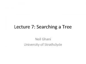 Lecture 7 Searching a Tree Neil Ghani University