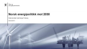 Olje og energidepartementet Norsk energipolitikk mot 2030 Statssekretr