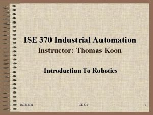 ISE 370 Industrial Automation Instructor Thomas Koon Introduction