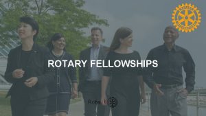 ROTARY FELLOWSHIPS 2 What are Rotary Fellowships Groups