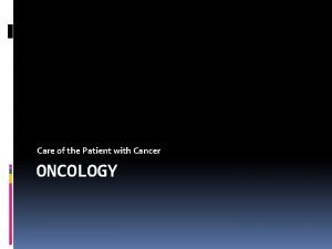 Care of the Patient with Cancer ONCOLOGY What