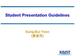 Student Presentation Guidelines SungEui Yoon Expectations Good summary