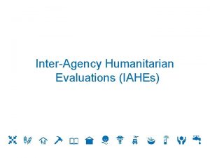 InterAgency Humanitarian Evaluations IAHEs Background of Interagency Humanitarian