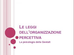 LE LEGGI DELLORGANIZZAZIONE PERCETTIVA La psicologia della Gestalt