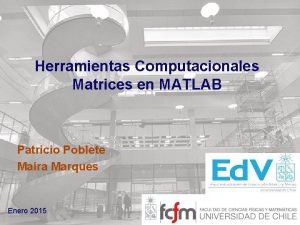 Herramientas Computacionales Matrices en MATLAB Patricio Poblete Mara