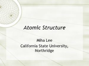 Atomic Structure Miha Lee California State University Northridge
