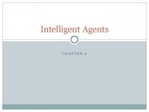 Intelligent Agents CHAPTER 2 Outline Agents and environments