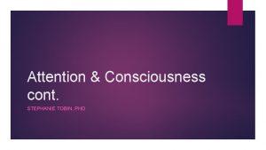 Attention Consciousness cont STEPHANIE TOBIN PHD Last Class