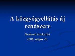 A kzgygyellts j rendszere Szakmai rtekezlet 2006 mjus