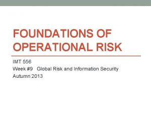 FOUNDATIONS OF OPERATIONAL RISK IMT 556 Week 9