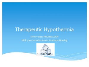 Therapeutic Hypothermia Kristi Valdez RN BSN CCRN NUR