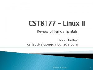 CST 8177 Linux II Review of Fundamentals Todd