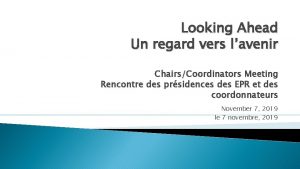 Looking Ahead Un regard vers lavenir ChairsCoordinators Meeting