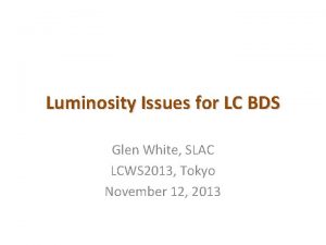 Luminosity Issues for LC BDS Glen White SLAC