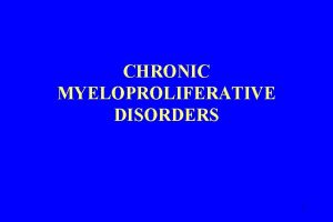 CHRONIC MYELOPROLIFERATIVE DISORDERS 1 CHRONIC MYELOPROLIFERATIVE DISORDERS MPD