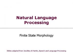 Natural Language Processing Finite State Morphology Slides adapted