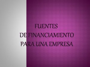 FUENTES DE FINANCIAMIENTO PARA UNA EMPRESA Cuando la