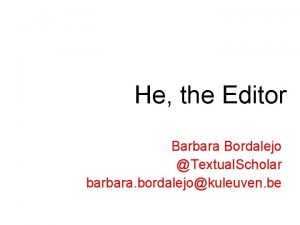 He the Editor Barbara Bordalejo Textual Scholar barbara