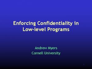 Enforcing Confidentiality in Lowlevel Programs Andrew Myers Cornell