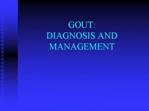 GOUT DIAGNOSIS AND MANAGEMENT Gout Metabolic disorder due