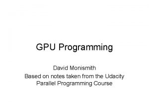 GPU Programming David Monismith Based on notes taken
