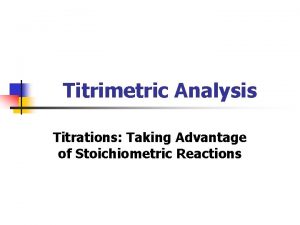 Titrimetric Analysis Titrations Taking Advantage of Stoichiometric Reactions