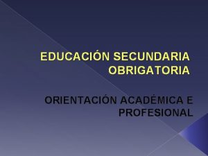 EDUCACIN SECUNDARIA OBRIGATORIA ORIENTACIN ACADMICA E PROFESIONAL QUE