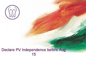 Declare PV Independence before Aug 15 Your Success