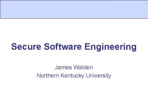 Secure Software Engineering James Walden Northern Kentucky University