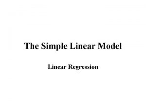 The Simple Linear Model Linear Regression Suppose that