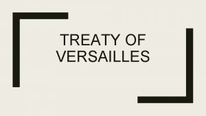 TREATY OF VERSAILLES The Treaty of Versailles The
