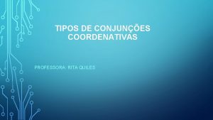 TIPOS DE CONJUNES COORDENATIVAS PROFESSORA RITA QUILES Tipos