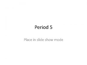 Period 5 Place in slide show mode Overview