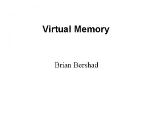 Virtual Memory Brian Bershad Virtual Memory VM allows