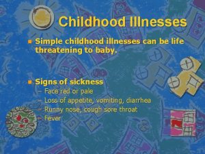 Childhood Illnesses n Simple childhood illnesses can be